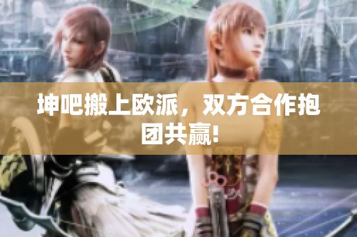 坤吧搬上欧派，双方合作抱团共赢!