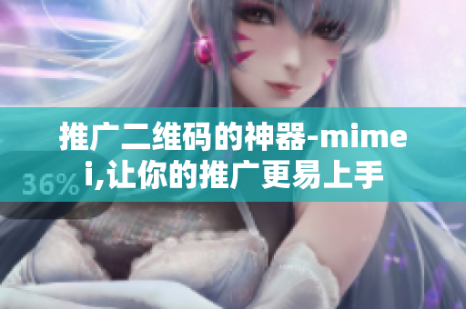 推广二维码的神器-mimei,让你的推广更易上手