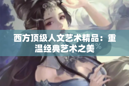 西方顶级人文艺术精品：重温经典艺术之美
