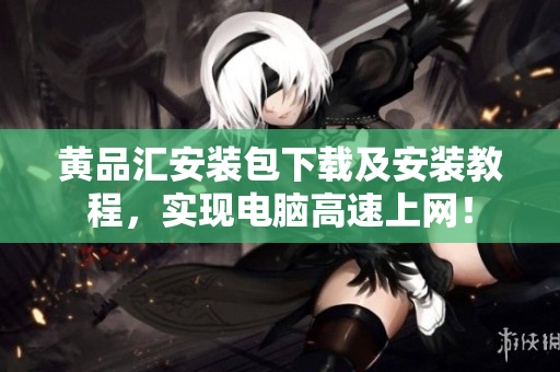 黄品汇安装包下载及安装教程，实现电脑高速上网！