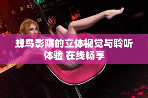 蜂鸟影院的立体视觉与聆听体验 在线畅享