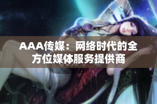 AAA传媒：网络时代的全方位媒体服务提供商