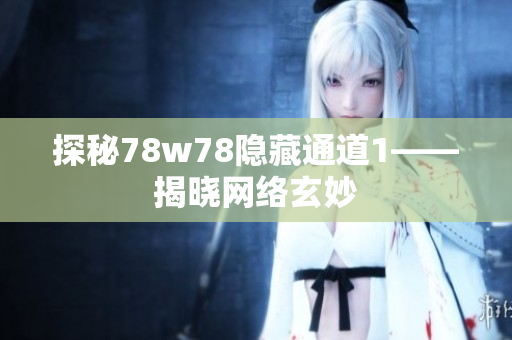 探秘78w78隐藏通道1——揭晓网络玄妙
