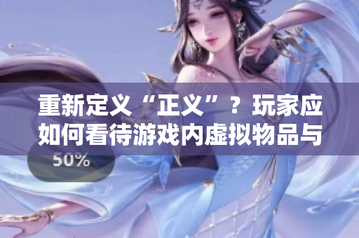 重新定义“正义”？玩家应如何看待游戏内虚拟物品与实际成本问题