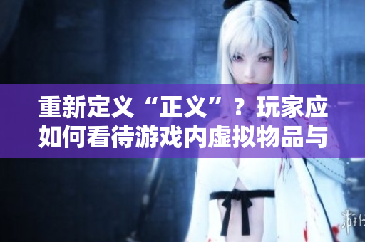 重新定义“正义”？玩家应如何看待游戏内虚拟物品与实际成本问题