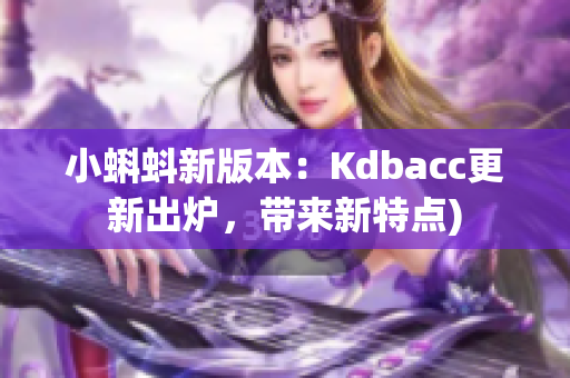 小蝌蚪新版本：Kdbacc更新出炉，带来新特点)