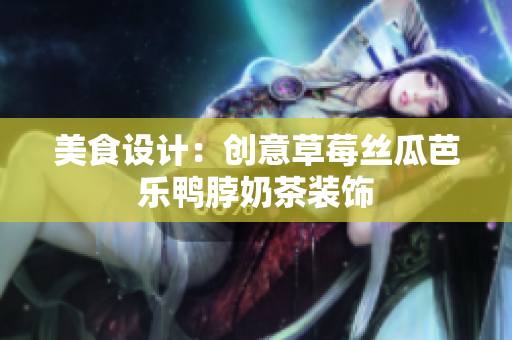 美食设计：创意草莓丝瓜芭乐鸭脖奶茶装饰