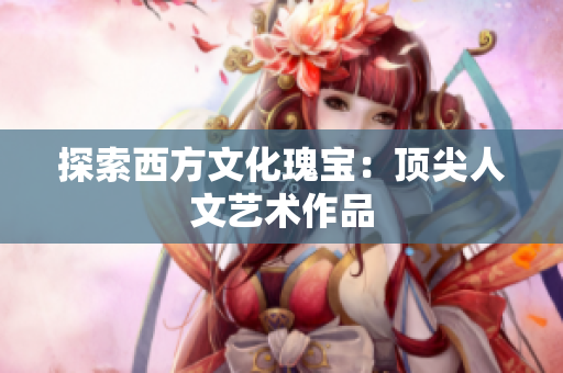 探索西方文化瑰宝：顶尖人文艺术作品