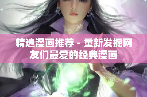 精选漫画推荐 - 重新发掘网友们最爱的经典漫画