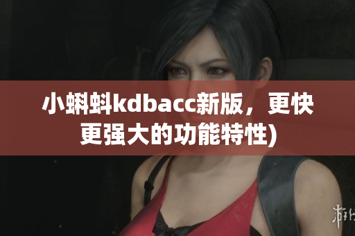 小蝌蚪kdbacc新版，更快更强大的功能特性)