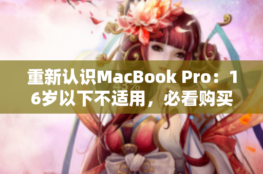 重新认识MacBook Pro：16岁以下不适用，必看购买指南！