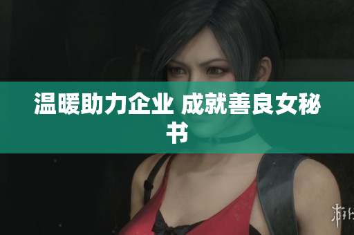 温暖助力企业 成就善良女秘书
