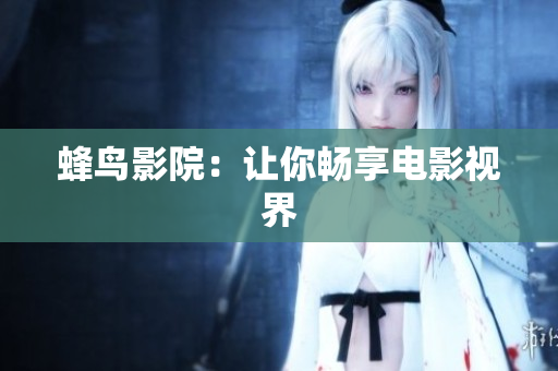 蜂鸟影院：让你畅享电影视界