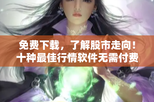 免费下载，了解股市走向！十种最佳行情软件无需付费