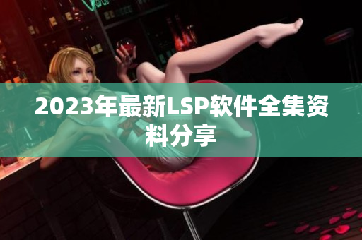 2023年最新LSP软件全集资料分享