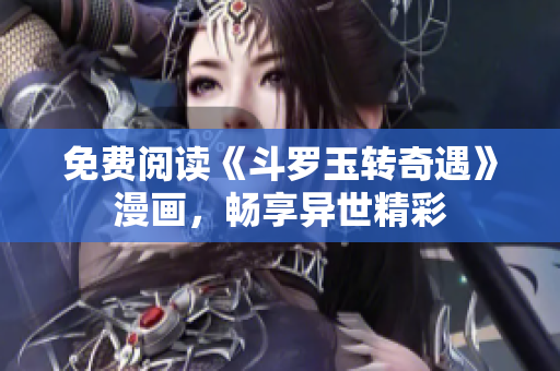 免费阅读《斗罗玉转奇遇》漫画，畅享异世精彩