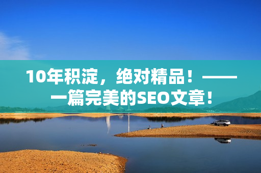 10年积淀，绝对精品！——一篇完美的SEO文章！