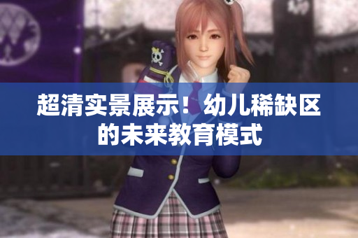 超清实景展示！幼儿稀缺区的未来教育模式
