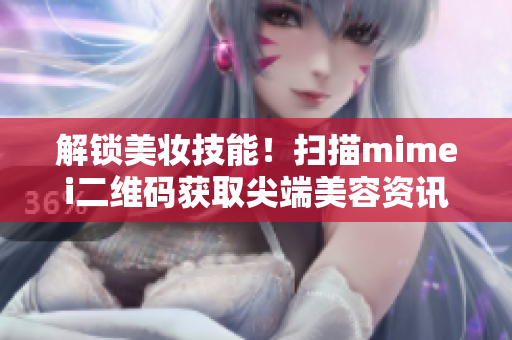 解锁美妆技能！扫描mimei二维码获取尖端美容资讯！