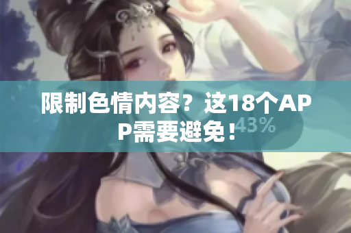 限制色情内容？这18个APP需要避免！