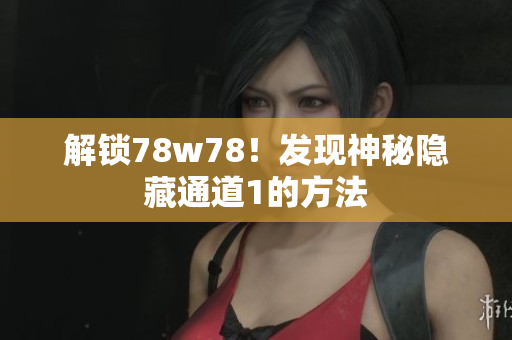 解锁78w78！发现神秘隐藏通道1的方法
