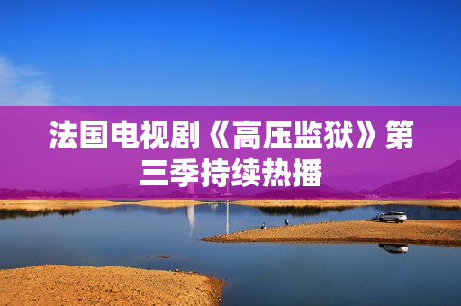 法国电视剧《高压监狱》第三季持续热播