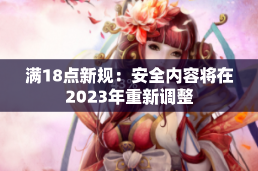 满18点新规：安全内容将在2023年重新调整