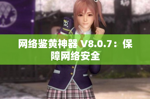 网络鉴黄神器 V8.0.7：保障网络安全