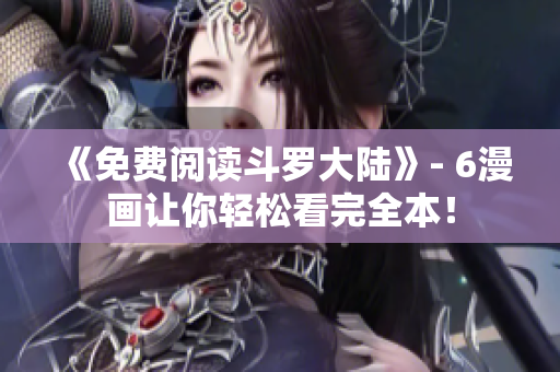 《免费阅读斗罗大陆》- 6漫画让你轻松看完全本！