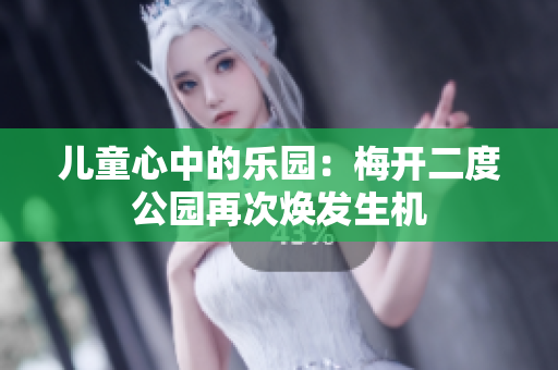 儿童心中的乐园：梅开二度公园再次焕发生机