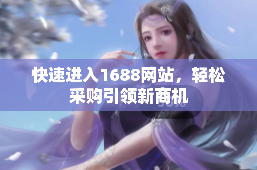 快速进入1688网站，轻松采购引领新商机