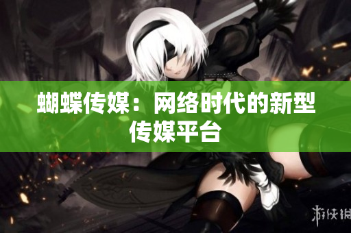 蝴蝶传媒：网络时代的新型传媒平台
