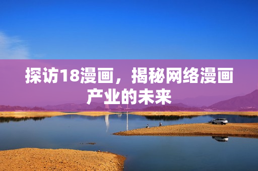 探访18漫画，揭秘网络漫画产业的未来
