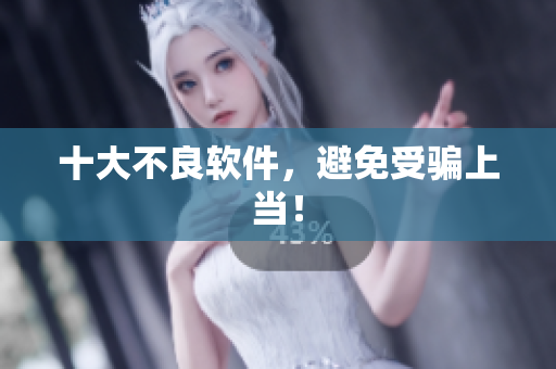 十大不良软件，避免受骗上当！