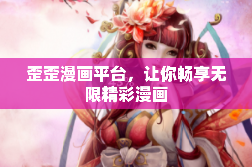 歪歪漫画平台，让你畅享无限精彩漫画