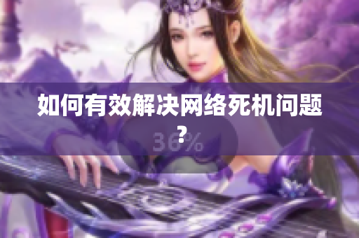 如何有效解决网络死机问题？