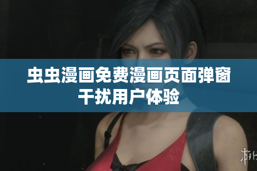 虫虫漫画免费漫画页面弹窗干扰用户体验