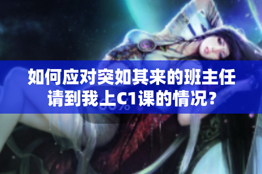 如何应对突如其来的班主任请到我上C1课的情况？