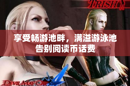 享受畅游池畔，满溢游泳池告别阅读币话费