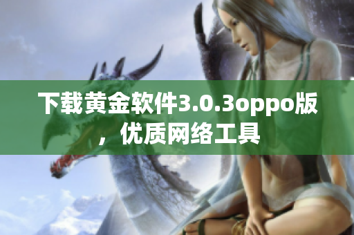 下载黄金软件3.0.3oppo版，优质网络工具