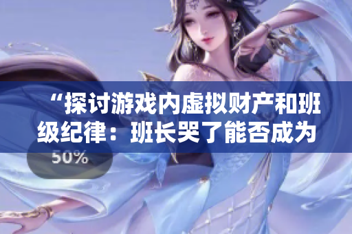 “探讨游戏内虚拟财产和班级纪律：班长哭了能否成为正当理由？”
