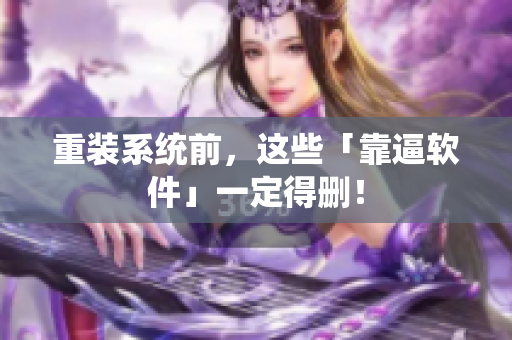 重装系统前，这些「靠逼软件」一定得删！