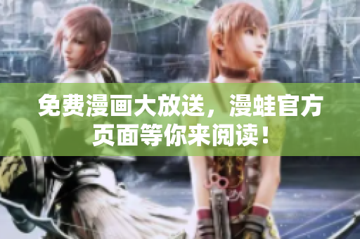 免费漫画大放送，漫蛙官方页面等你来阅读！