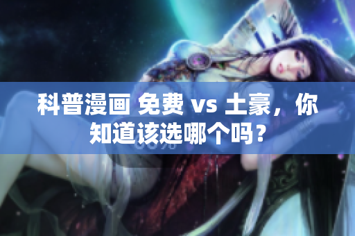 科普漫画 免费 vs 土豪，你知道该选哪个吗？