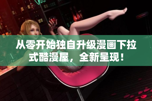 从零开始独自升级漫画下拉式酷漫屋，全新呈现！