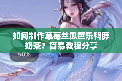 如何制作草莓丝瓜芭乐鸭脖奶茶？简易教程分享