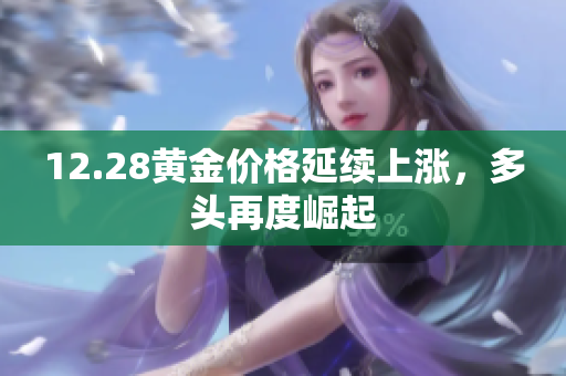 12.28黄金价格延续上涨，多头再度崛起