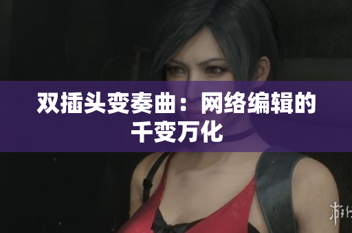双插头变奏曲：网络编辑的千变万化