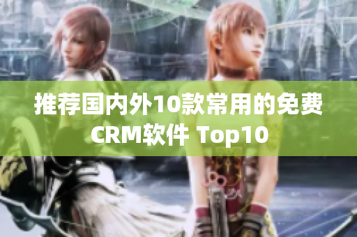 推荐国内外10款常用的免费CRM软件 Top10