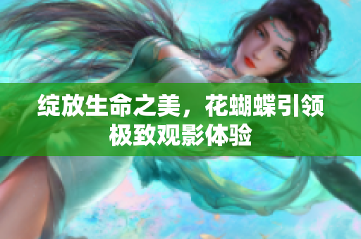 绽放生命之美，花蝴蝶引领极致观影体验